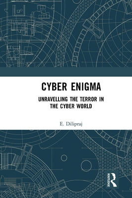 Cyber Enigma: Unravelling the Terror in the Cyber World by Dilipraj, E.