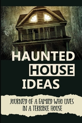 Haunted House Ideas: Journey Of A Family Who Lives In A Terrible House: Ghosts Story by Taber, Willetta