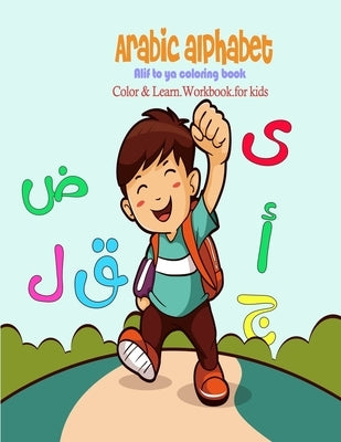 arabic alphabets alif to ya coloring book color and learn workbook for kids: Learn Arabic alphabets while coloring unique illustrations of animals Gre by Abdorahman, Nada