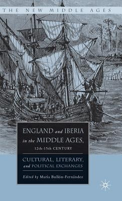 England and Iberia in the Middle Ages, 12th-15th Century: Cultural, Literary, and Political Exchanges by Bullòn-Fernandez, M.
