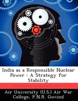 India as a Responsible Nuclear Power: A Strategy for Stability by Air University (U S. ). Air War College