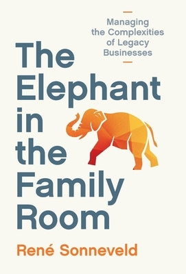 The Elephant in the Family Room: Managing the Complexities of Legacy Businesses by Sonneveld, René