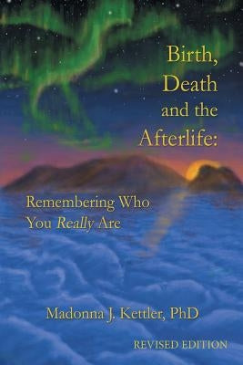 Birth, Death and the Afterlife: Remembering Who You Really Are by Kettler, Madonna J.