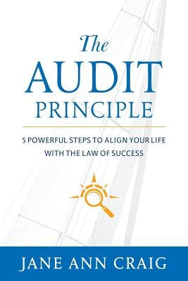 The Audit Principle: 5 Powerful Steps to Align Your Life with the Laws of Success by Craig, Jane Ann