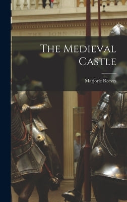 The Medieval Castle by Reeves, Marjorie