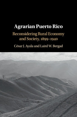 Agrarian Puerto Rico: Reconsidering Rural Economy and Society, 1899-1940 by Ayala, César J.