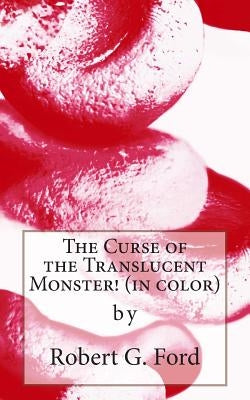 The Curse of the Translucent Monster! (in color): warning: not a kids' story!! by Ford, Robert G.
