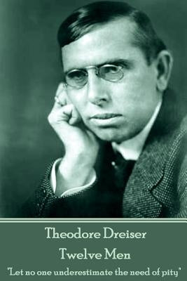 Theodore Dreiser - Twelve Men: "Let no one underestimate the need of pity" by Dreiser, Theodore