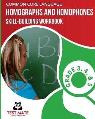COMMON CORE LANGUAGE Homographs and Homophones Skill-Building Workbook, Grade 3, Grade 4, and Grade 5 by Test Mate Learning Resources