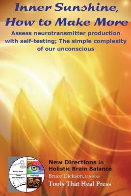 Inner Sunshine, How to Make More: Assess neurotransmitter production with self-testing; The simple complexity of our unconscious by Dickson, Bruce