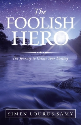 The Foolish Hero: The Journey to Create Your Destiny by Lourds Samy, Simen