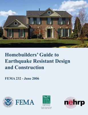 Homebuilders' Guide to Earthquake-Resistant Design and Construction (FEMA 232 / June 2006) by Agency, Federal Emergency Management