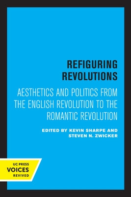 Refiguring Revolutions: Aesthetics and Politics from the English Revolution to the Romantic Revolution by Sharpe, Kevin