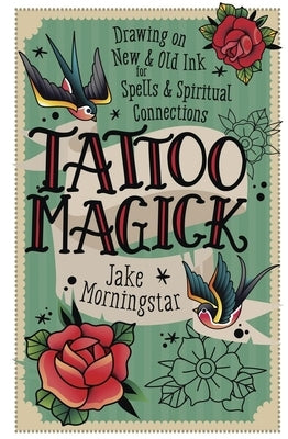 Tattoo Magick: Drawing on New and Old Ink for Spells and Spiritual Connections by Morningstar, Jake