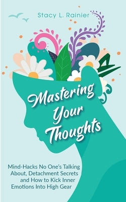 Mastering Your Thoughts: Mind-Hacks No One's Talking About, Detachment Secrets and How to Kick Inner Emotions Into High Gear by Rainier, Stacy L.