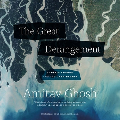 The Great Derangement: Climate Change and the Unthinkable by Ghosh, Amitav