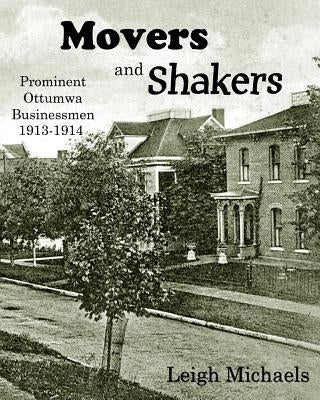 Movers and Shakers: Prominent Ottumwa Businessmen 1913-1914 by Michaels, Leigh