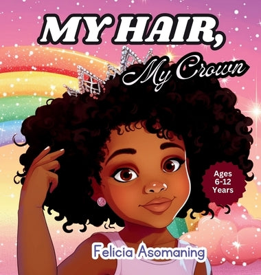 My Hair, My Crown: A Rhyming Adventure for Black and Brown Girls on Self-Love and Hair Acceptance by Asomaning, Felicia