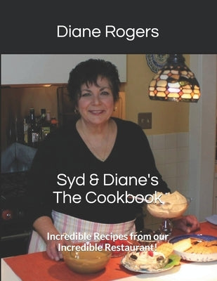 Syd & Diane's The Cookbook: Incredible Recipes from our Incredible Restaurant! by Rogers, Diane