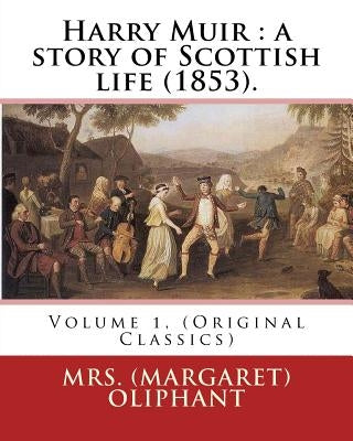 Harry Muir: a story of Scottish life (1853).By: Mrs. (Margaret) Oliphant: Volume 1, (Original Classics) by Oliphant, Mrs (Margaret)
