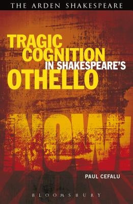 Tragic Cognition in Shakespeare's Othello: Beyond the Neural Sublime by Cefalu, Paul