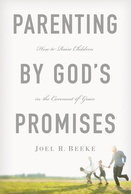 Parenting by God's Promises: How to Raise Children in the Covenant of Grace by Beeke, Joel R.