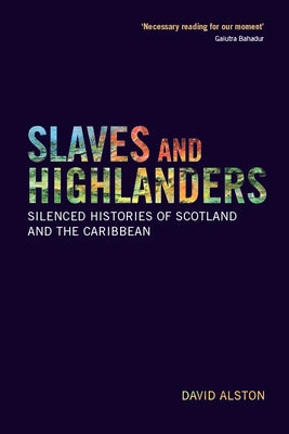 Slaves and Highlanders: Silenced Histories of Scotland and the Caribbean by Alston, David