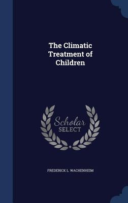 The Climatic Treatment of Children by Wachenheim, Frederick L.