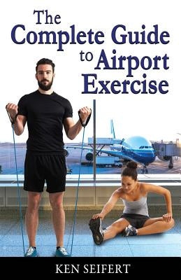 The Complete Guide to Airport Exercise by Seifert, Ken Anthony