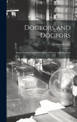 Doctors and Doctors: Some Curious Chapters in Medical History and Quackery by Everitt, Graham