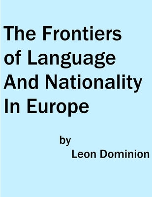 The Frontiers of Language and Nationality In Europe by Dominion, Leon