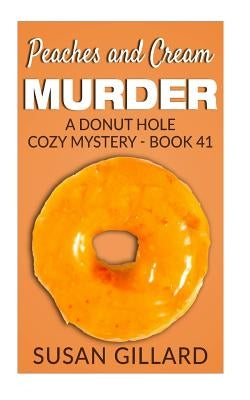 Peaches and Cream Murder: A Donut Hole Cozy Mystery - Book 41 by Gillard, Susan