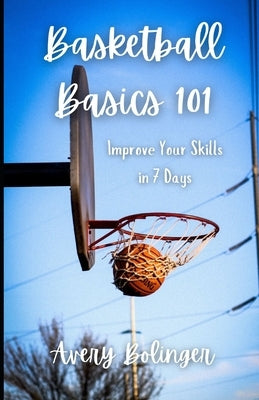 Basketball Basics 101: Improve Your Skills in 7 Days by Bolinger, Avery