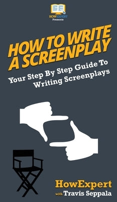 How To Write a Screenplay: Your Step By Step Guide To Writing Screenplays by Howexpert