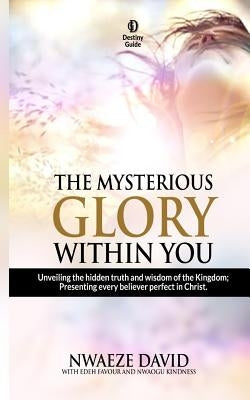 The Mysterious Glory Within You by Nwaeze, David