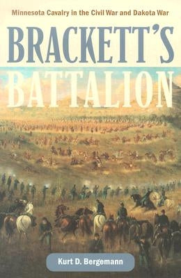 Brackett's Battalion: Minnesota Cavalry in the Civil War and Dakota War by Bergemann, Kurt D.
