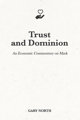 Trust and Dominion: An Economic Commentary on Mark by North, Gary