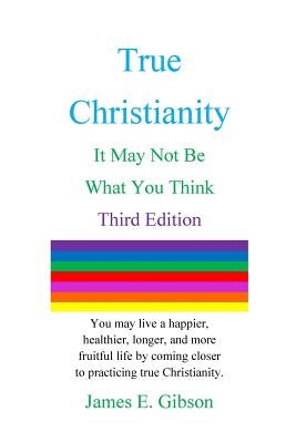True Christianity: It May Not Be What You Think by Gibson, James E.