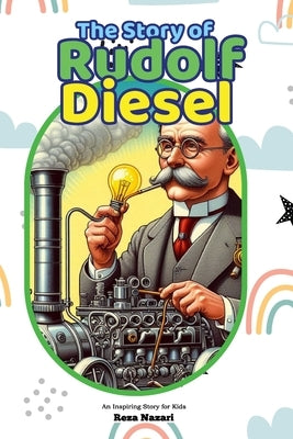 The Story of Rudolf Diesel: An Inspiring Story for Kids by Nazari, Reza