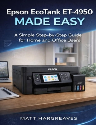 Epson EcoTank ET-4950 Made Easy: A Simple Step-by-Step Guide for Home and Office Users by Hargreaves, Matt