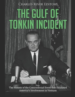 The Gulf of Tonkin Incident: The History of the Controversial Event that Escalated America's Involvement in Vietnam by Charles River