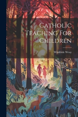 Catholic Teaching For Children by Winifride, Wray