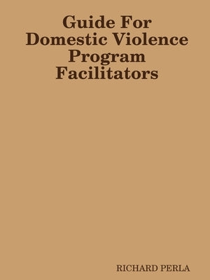Guide For Domestic Violence Program Facilitators by Perla, Richard