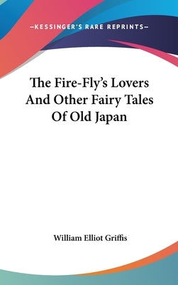 The Fire-Fly's Lovers And Other Fairy Tales Of Old Japan by Griffis, William Elliot