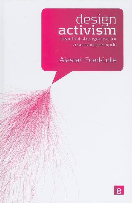 Design Activism: Beautiful Strangeness for a Sustainable World by Fuad-Luke, Alastair