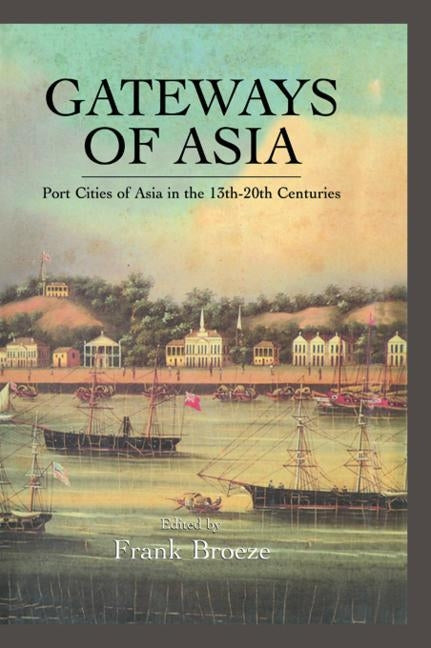 Gateways Of Asia: Port Cities of Asia in the 13th-20th Centuries by Broeze, Frank