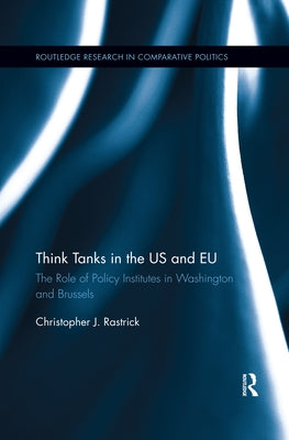Think Tanks in the US and EU: The Role of Policy Institutes in Washington and Brussels by Rastrick, Christopher James