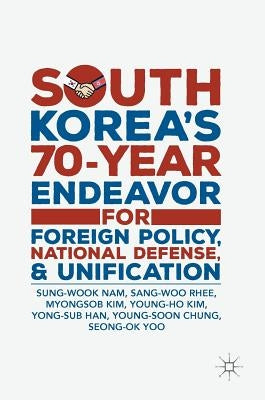 South Korea's 70-Year Endeavor for Foreign Policy, National Defense, and Unification by Nam, Sung-Wook