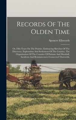 Records Of The Olden Time: Or, Fifty Years On The Prairies. Embracing Sketches Of The Discovery, Exploration And Settlement Of The Country, The O by Ellsworth, Spencer