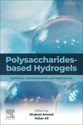 Polysaccharides-Based Hydrogels: Synthesis, Characterization and Applications by Ahmed, Shakeel